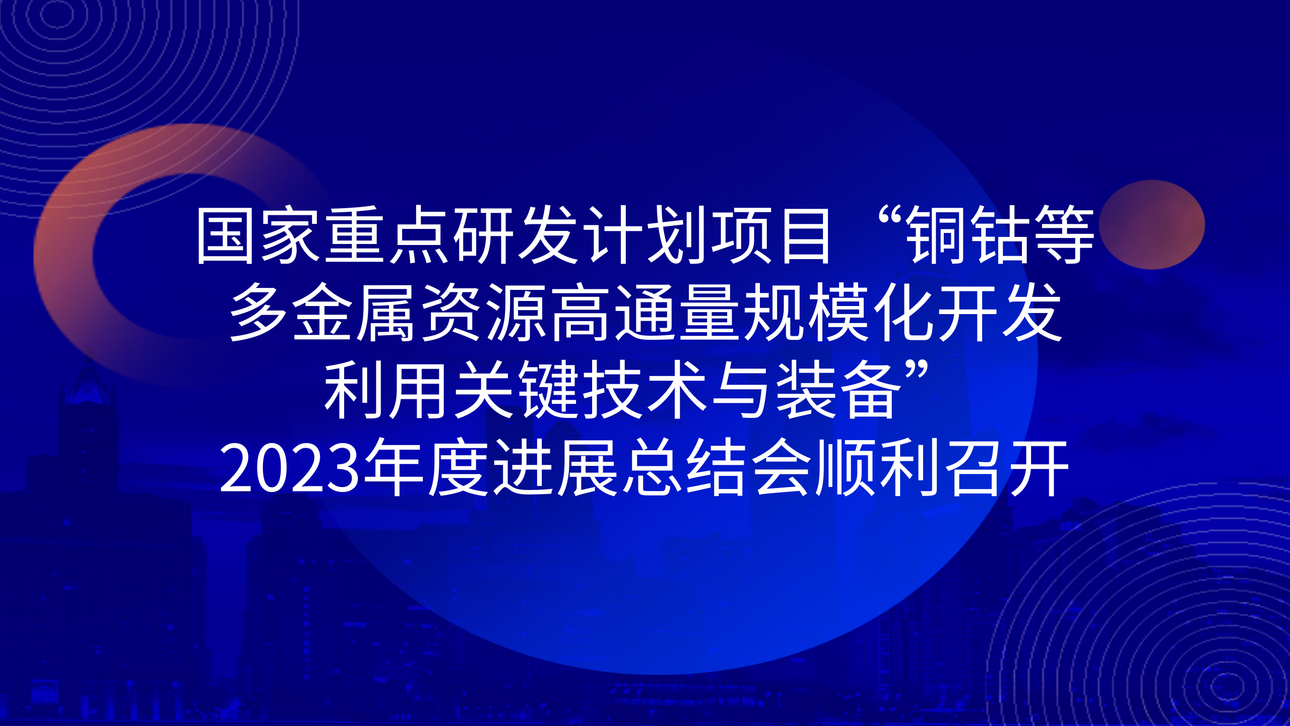 國家重點研發(fā)計劃項目“銅鈷等多金屬資源高通量規(guī)?；_發(fā)利用關(guān)鍵技術(shù)與裝備”2023年度進展總結(jié)會順利召開